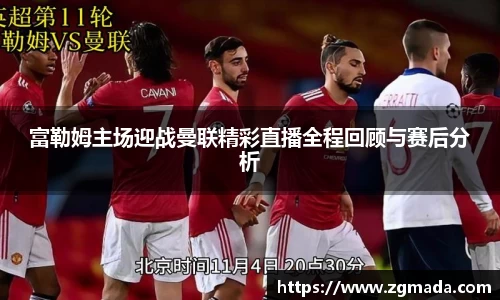 富勒姆主场迎战曼联精彩直播全程回顾与赛后分析